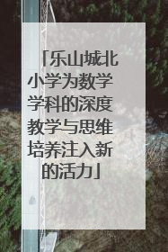 乐山城北小学为数学学科的深度教学与思维培养注入新的活力