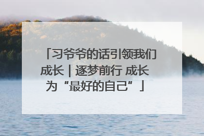 习爷爷的话引领我们成长｜逐梦前行 成长为“最好的自己”