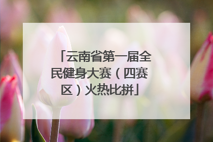 云南省第一届全民健身大赛（四赛区）火热比拼
