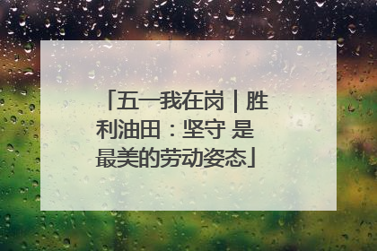 五一我在岗｜胜利油田：坚守 是最美的劳动姿态
