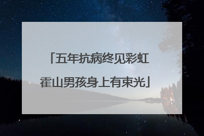 五年抗病终见彩虹 霍山男孩身上有束光