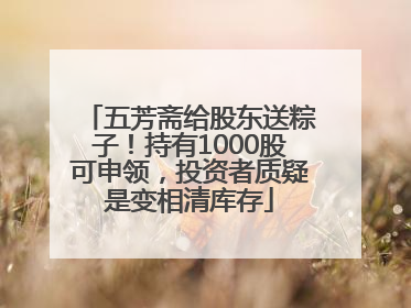 五芳斋给股东送粽子！持有1000股可申领，投资者质疑是变相清库存