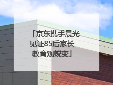 京东携手晨光见证85后家长教育观蜕变