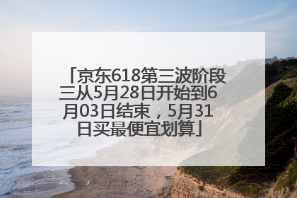 京东618第三波阶段三从5月28日开始到6月03日结束，5月31日买最便宜划算