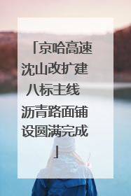 京哈高速沈山改扩建八标主线 沥青路面铺设圆满完成