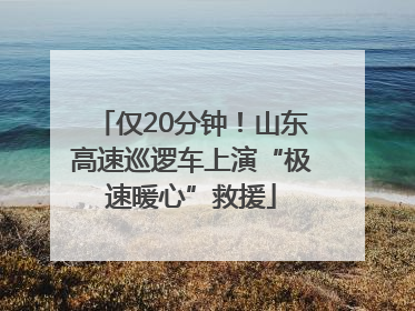 仅20分钟！山东高速巡逻车上演“极速暖心”救援