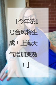 今年第1号台风将生成！上海天气增加变数！