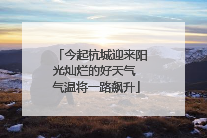 今起杭城迎来阳光灿烂的好天气 气温将一路飙升