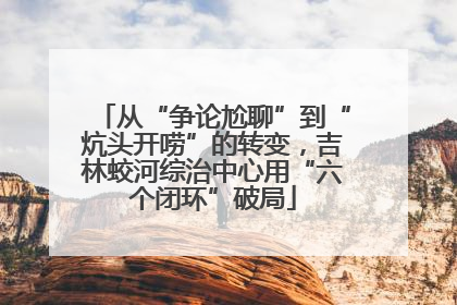 从“争论尬聊”到“炕头开唠”的转变，吉林蛟河综治中心用“六个闭环”破局