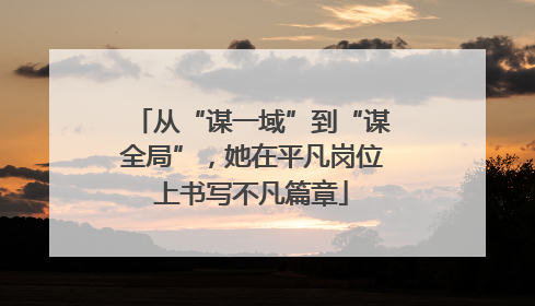 从“谋一域”到“谋全局”，她在平凡岗位上书写不凡篇章