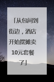 从包间到街边，酒店开始摆摊卖10元套餐了