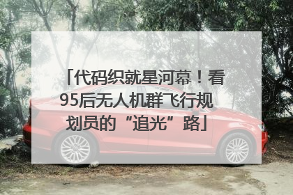 代码织就星河幕！看95后无人机群飞行规划员的“追光”路