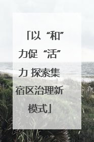 以“和”力促“活”力 探索集宿区治理新模式