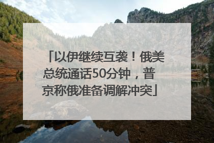 以伊继续互袭！俄美总统通话50分钟，普京称俄准备调解冲突