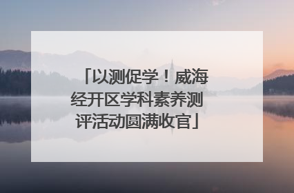 以测促学！威海经开区学科素养测评活动圆满收官