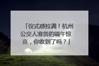 仪式感拉满！杭州公交人准备的端午惊喜，你收到了吗？