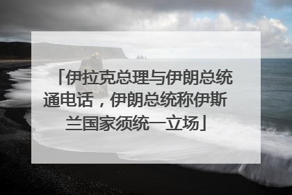 伊拉克总理与伊朗总统通电话，伊朗总统称伊斯兰国家须统一立场