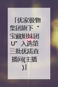 优家极物集团旗下“宝藏姐妹团U”入选第三批优质直播间(主播)