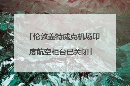 伦敦盖特威克机场印度航空柜台已关闭