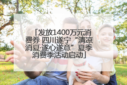 发放1400万元消费券 四川遂宁“清凉消夏·遂心遂意”夏季消费季活动启动
