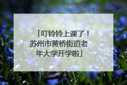 叮铃铃上课了！苏州市黄桥街道老年大学开学啦