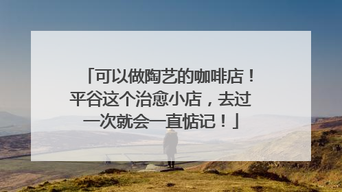 可以做陶艺的咖啡店！平谷这个治愈小店，去过一次就会一直惦记！