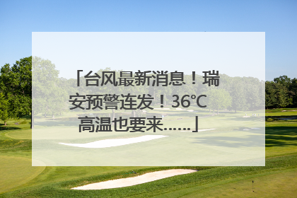 台风最新消息！瑞安预警连发！36℃高温也要来……