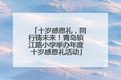 十岁感恩礼，同行铸未来！青岛镇江路小学举办年度十岁感恩礼活动