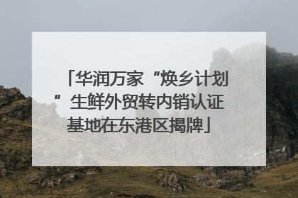 华润万家“焕乡计划”生鲜外贸转内销认证基地在东港区揭牌