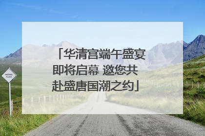 华清宫端午盛宴即将启幕 邀您共赴盛唐国潮之约
