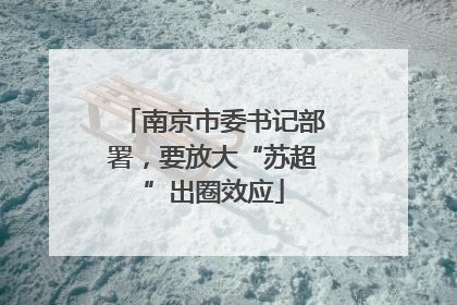 南京市委书记部署，要放大“苏超”出圈效应