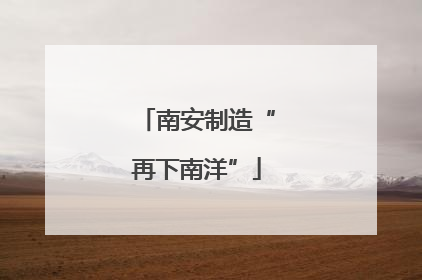 南安制造“再下南洋”