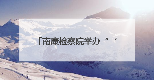 南康检察院举办“‘典’亮生活 守护美好”检察开放日活动