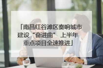 南昌红谷滩区奏响城市建设“奋进曲” 上半年重点项目全速推进
