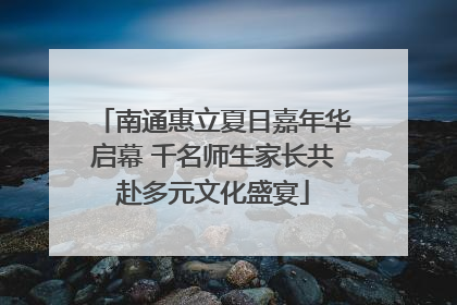 南通惠立夏日嘉年华启幕 千名师生家长共赴多元文化盛宴