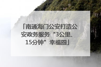 南通海门公安打造公安政务服务“3公里、15分钟”幸福圈