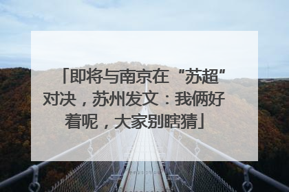 即将与南京在“苏超”对决，苏州发文：我俩好着呢，大家别瞎猜