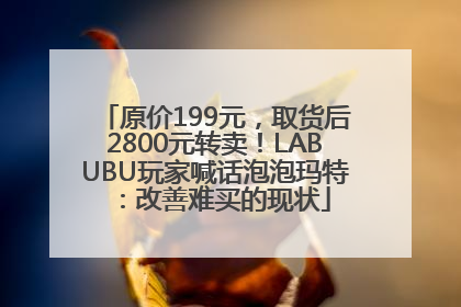 原价199元，取货后2800元转卖！LABUBU玩家喊话泡泡玛特：改善难买的现状