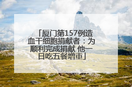 厦门第157例造血干细胞捐献者：为顺利完成捐献 他一日吃五餐增重