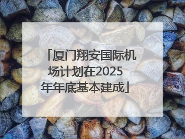 厦门翔安国际机场计划在2025年年底基本建成