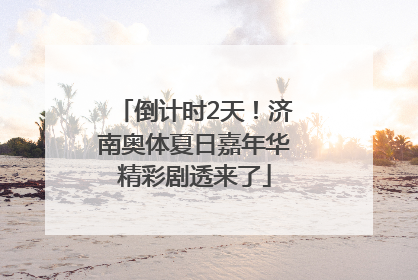 倒计时2天！济南奥体夏日嘉年华精彩剧透来了