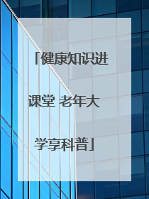 健康知识进课堂 老年大学享科普