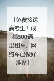 免费接送高考生！成都300辆出租车、网约车已做好准备