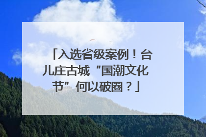 入选省级案例！台儿庄古城“国潮文化节”何以破圈？