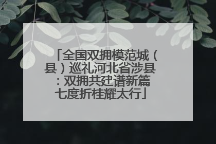全国双拥模范城（县）巡礼河北省涉县：双拥共建谱新篇 七度折桂耀太行