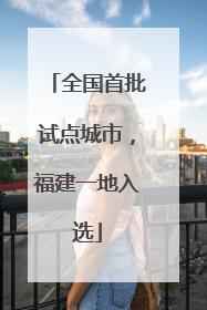 全国首批试点城市，福建一地入选