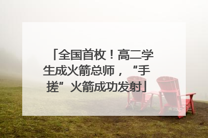 全国首枚！高二学生成火箭总师，“手搓”火箭成功发射