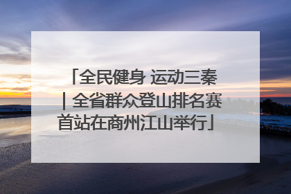 全民健身 运动三秦｜全省群众登山排名赛首站在商州江山举行