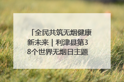 全民共筑无烟健康新未来｜利津县第38个世界无烟日主题活动暨控烟科普宣讲竞赛圆满举行