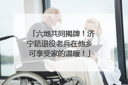 六地共同揭牌！济宁籍退役老兵在他乡可享受家的温暖！